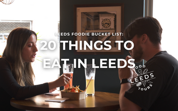 Leeds Foodie Bucket List: 20 Things You Really Need to Eat