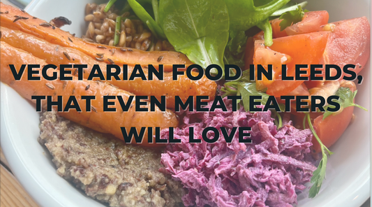 Best Vegetarian Restaurants in Leeds, That Even Meat Eaters Will Love