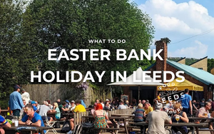 Whats on in Leeds this Easter?